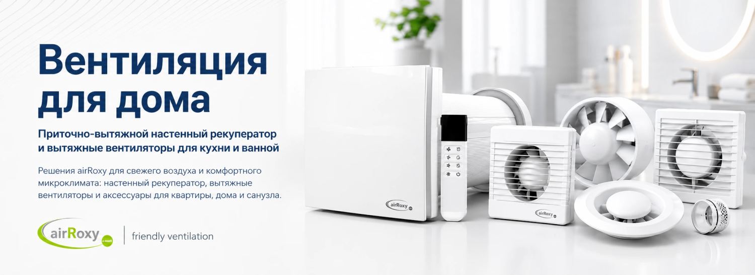 Вентиляция для дома: настенный рекуператор airRoxy и вытяжные вентиляторы для кухни и ванной